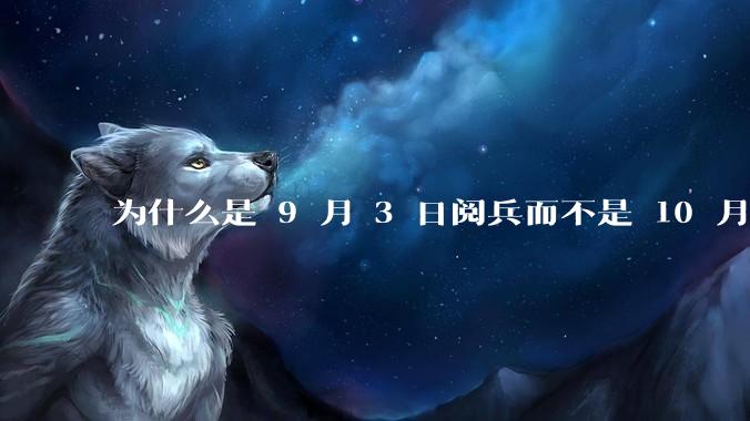 为什么是 9 月 3 日阅兵而不是 10 月 1 日国庆阅兵?