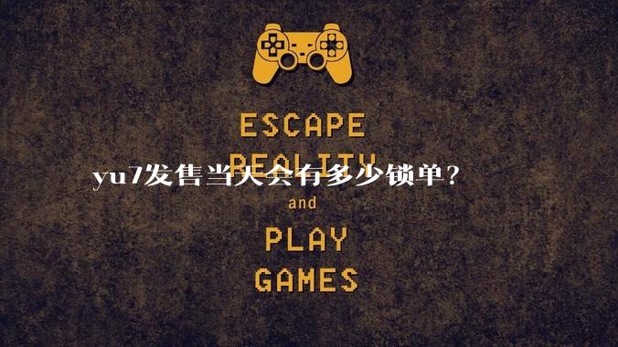 yu7发售当天会有多少锁单?