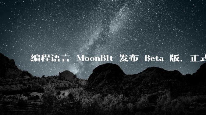 编程语言 MoonBit 发布 Beta 版,正式进入企业场景应用,会带来哪些影响?