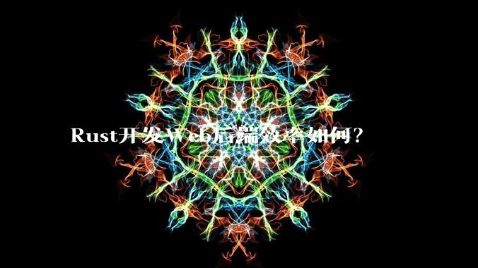 Rust开发Web后端效率如何?
