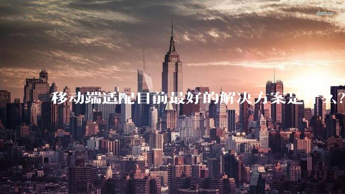 移动端适配目前最好的解决方案是什么?