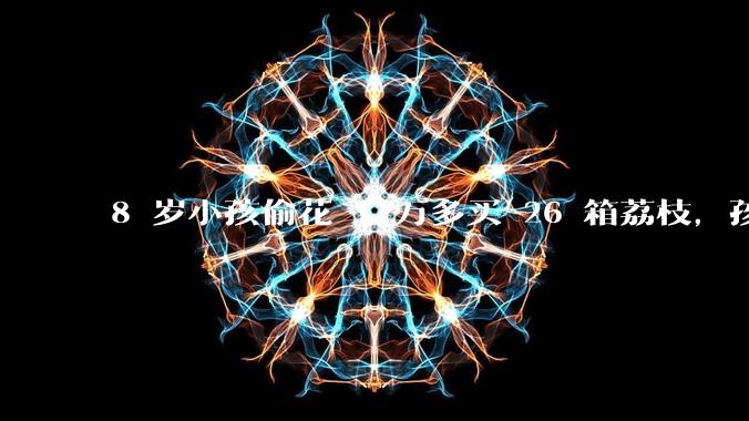 8 岁小孩偷花 1 万多买 26 箱荔枝,孩子父亲称在商品未发货时申请退款被拒,这合理吗?