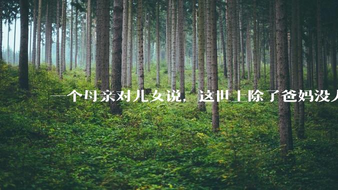 一个母亲对儿女说,这世上除了爸妈没人真心希望你们好。请问你怎么看?