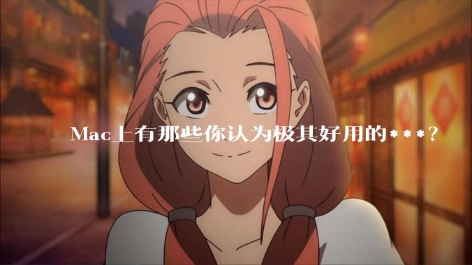 Mac上有那些你认为极其好用的***?