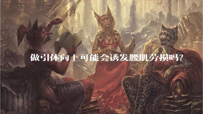 做引体向上可能会诱发腰肌劳损吗?