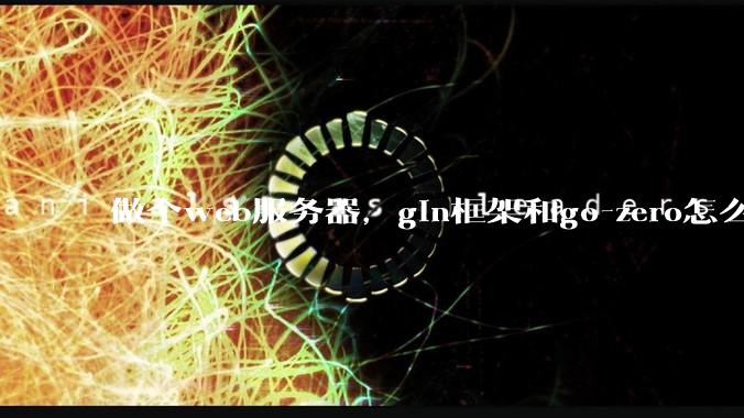 做个web服务器,gin框架和go-zero怎么选?