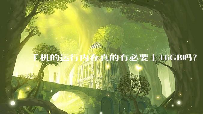 手机的运行内存真的有必要上16GB吗?