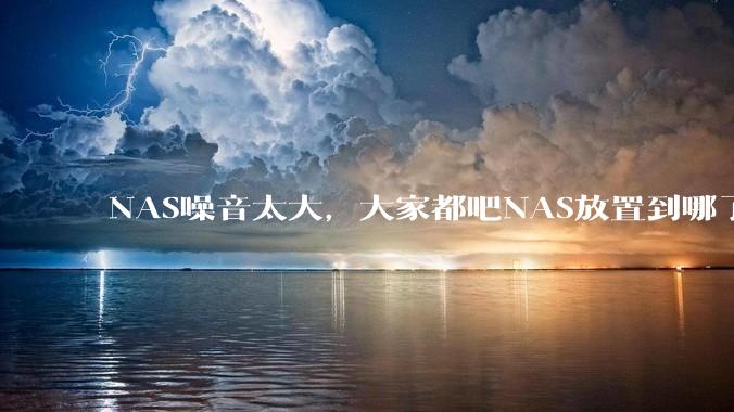 NAS噪音太大,大家都吧NAS放置到哪了?
