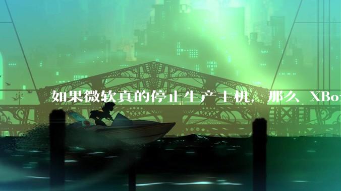 如果微软真的停止生产主机,那么 XBox 主机上的所有游戏会以怎样的形式继续存在?