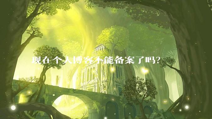 现在个人博客不能备案了吗?