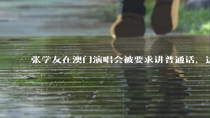 张学友在澳门演唱会被要求讲普通话,这背后反映了哪些文化和社会问题?