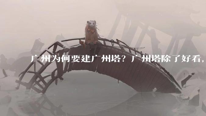 广州为何要建广州塔?广州塔除了好看,还能干嘛?