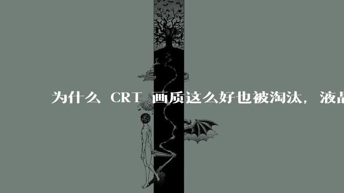 为什么 CRT 画质这么好也被淘汰,液晶反而发展的很好?