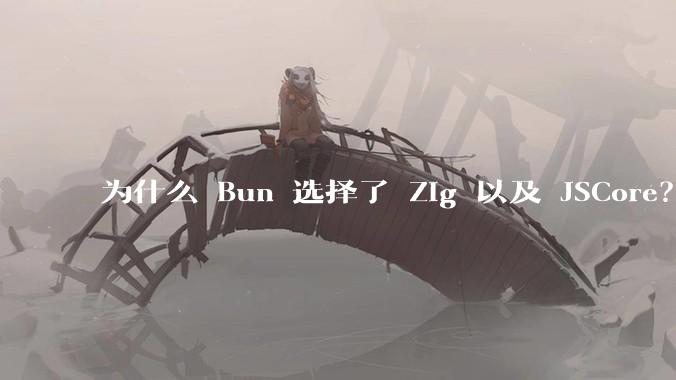 为什么 Bun 选择了 Zig 以及 JSCore?