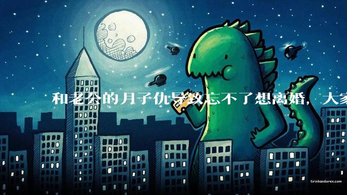 和老公的月子仇导致忘不了想离婚,大家帮我看看应该离婚吗?