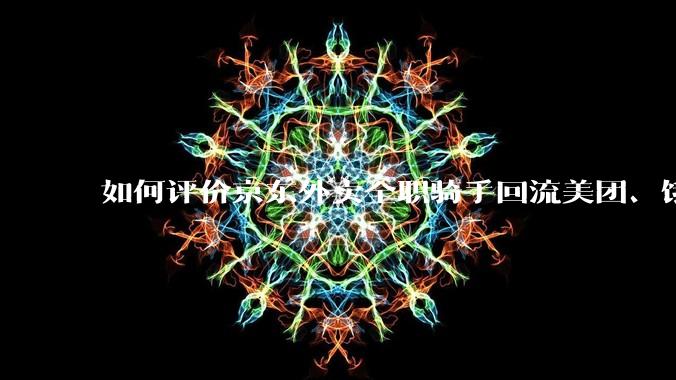 如何评价京东外卖全职骑手回流美团、饿了么的现象?