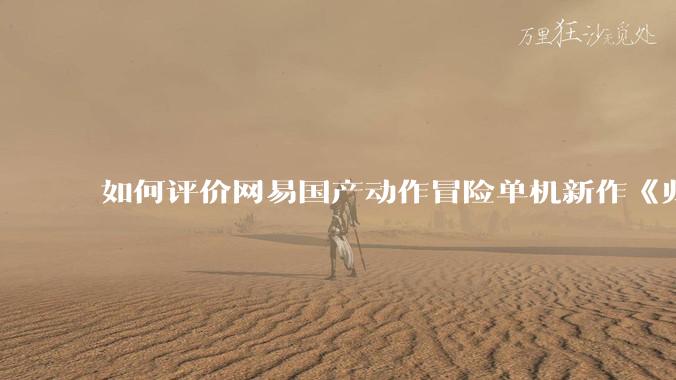 如何评价网易国产动作冒险单机新作《归唐》首支预告片?