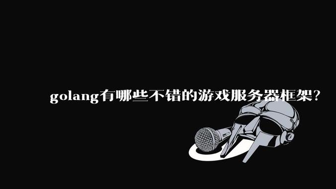 golang有哪些不错的游戏服务器框架?