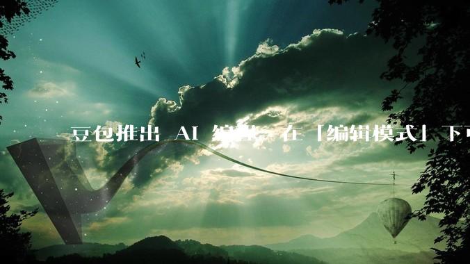 豆包推出 AI 编程,在「编辑模式」下可以直接前端改图和文字,体验如何?对行业会带来怎样的影响?
