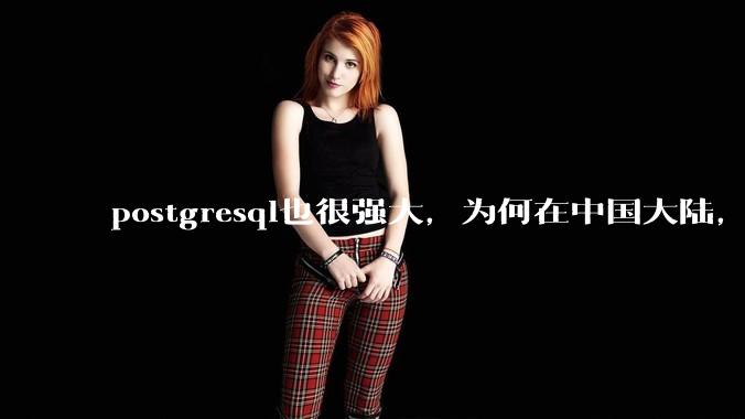 postgresql也很强大,为何在中国大陆,mysql成为主流,postgresql屈居二线呢?