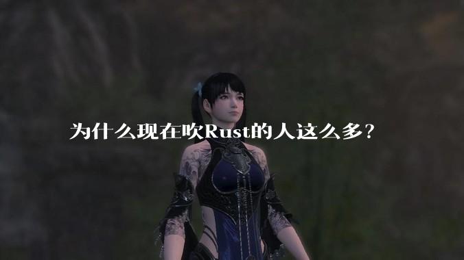 为什么现在吹Rust的人这么多?