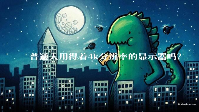 普通人用得着4k分辨率的显示器吗?