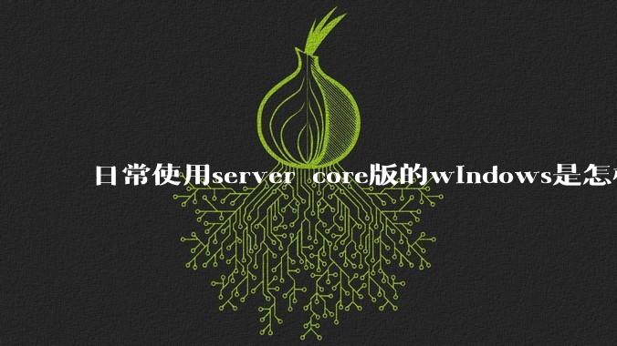 日常使用server core版的windows是怎样一番体验?