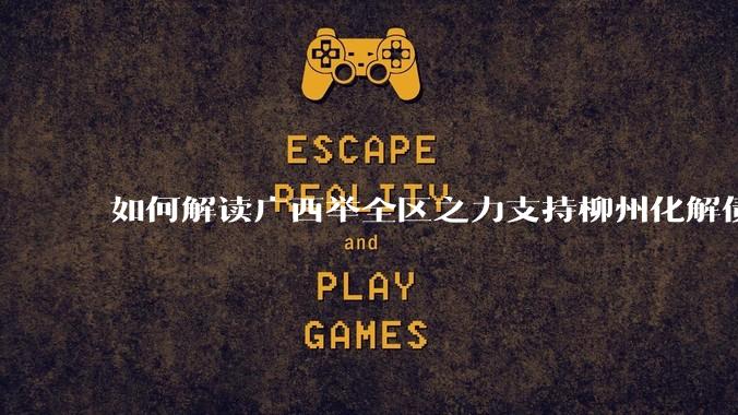 如何解读广西举全区之力支持柳州化解债务?