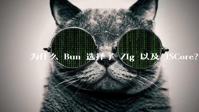 为什么 Bun 选择了 Zig 以及 JSCore?