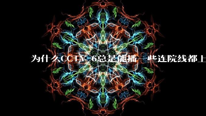 为什么CCTV-6总是能播一些连院线都上不了的电影?