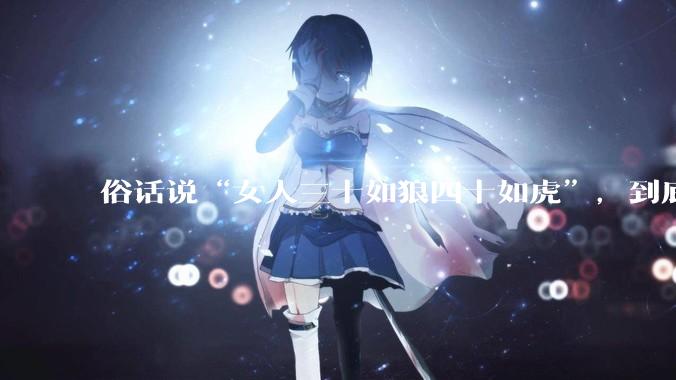 俗话说“女人三十如狼四十如虎”,到底是不是真的??