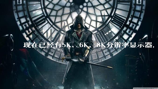 现在已经有5K、6K、8K分辨率显示器,那么8K之后是什么?