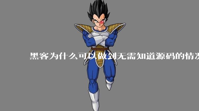 黑客为什么可以做到无需知道源码的情况下找出系统漏洞?