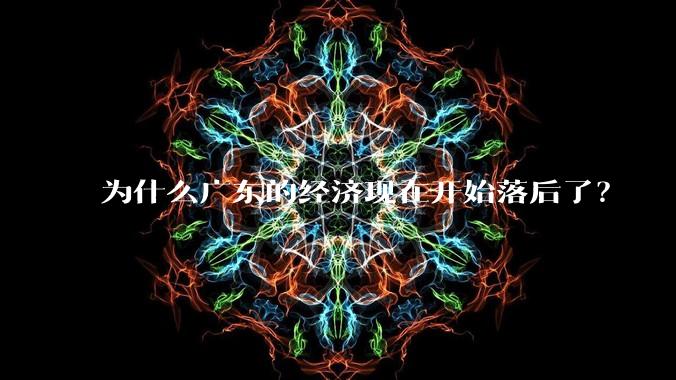 为什么广东的经济现在开始落后了?
