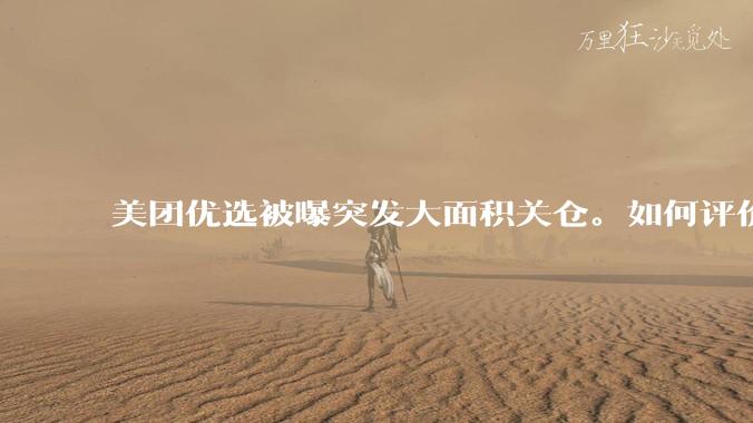 美团优选被曝突发大面积关仓。如何评价?