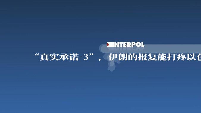 “真实承诺-3”,伊朗的报复能打疼以色列吗?