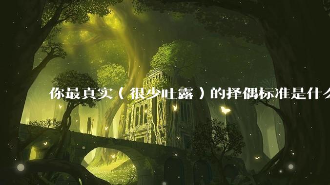 你最真实(很少吐露)的择偶标准是什么?