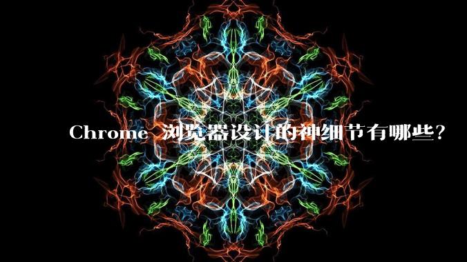 Chrome 浏览器设计的神细节有哪些?