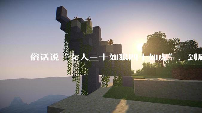 俗话说“女人三十如狼四十如虎”,到底是不是真的??