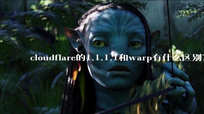 cloudflare的1.1.1.1和warp有什么区别?