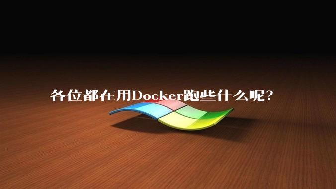 各位都在用Docker跑些什么呢?