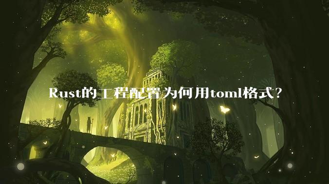Rust的工程配置为何用toml格式?