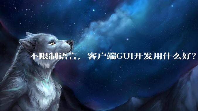 不限制语言,客户端GUI开发用什么好?