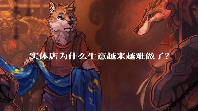 实体店为什么生意越来越难做了?
