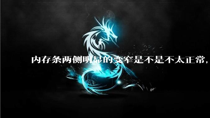 内存条两侧明显的变窄是不是不太正常,是什么原因导致的呢?