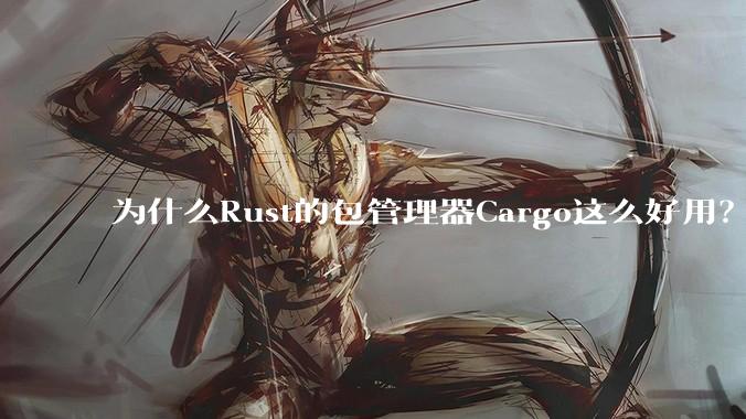为什么Rust的包管理器Cargo这么好用?