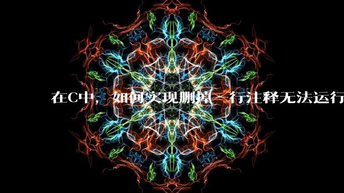 在C中,如何实现删掉一行注释无法运行?