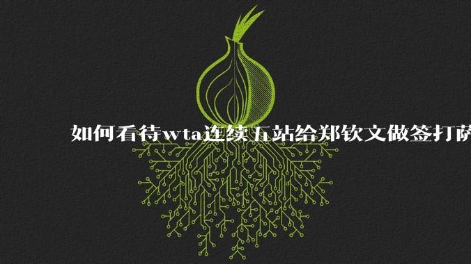 如何看待wta连续五站给郑钦文做签打萨巴?