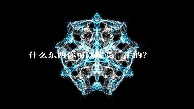 什么东西你可以接受二手的?