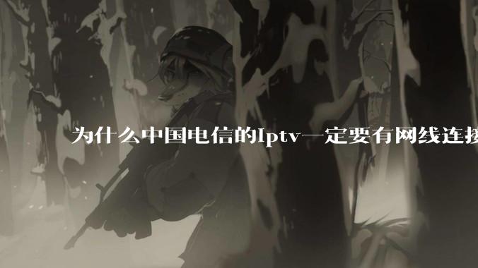 为什么中国电信的iptv一定要有网线连接!?